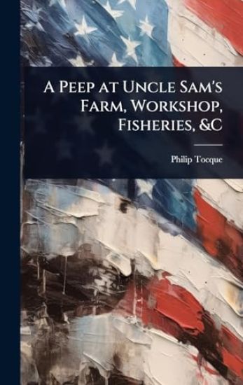 A Peep at Uncle Sam's Farm, Workshop, Fisheries, &C