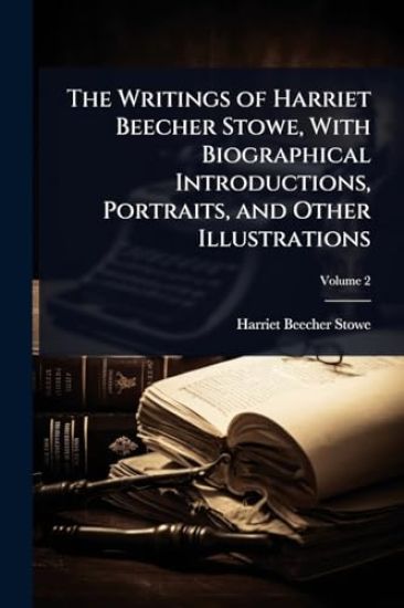 The Writings of Harriet Beecher Stowe, With Biographical Introductions, Portraits, and Other Illustrations