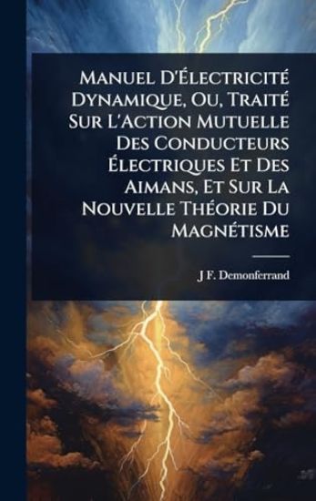Manuel D'Ã?lectricitÃ(c) Dynamique, Ou, TraitÃ(c) Sur L'Action Mutuelle Des Conducteurs Ã?lectriques Et Des Aimans, Et Sur La Nouvelle ThÃ(c)orie Du MagnÃ(c)tisme