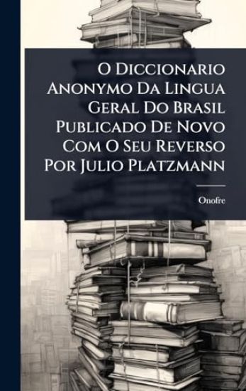 O Diccionario Anonymo Da Lingua Geral Do Brasil Publicado De Novo Com O Seu Reverso Por Julio Platzmann