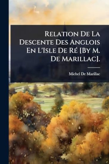 Relation De La Descente Des Anglois En L'Isle De RÃ(c) [By M. De Marillac].