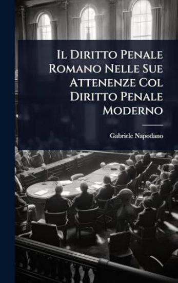 Il Diritto Penale Romano Nelle Sue Attenenze Col Diritto Penale Moderno