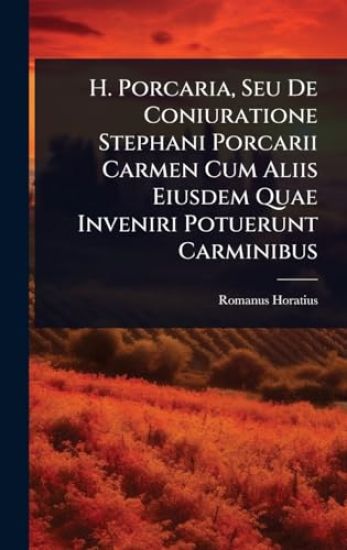 H. Porcaria, Seu De Coniuratione Stephani Porcarii Carmen Cum Aliis Eiusdem Quae Inveniri Potuerunt Carminibus