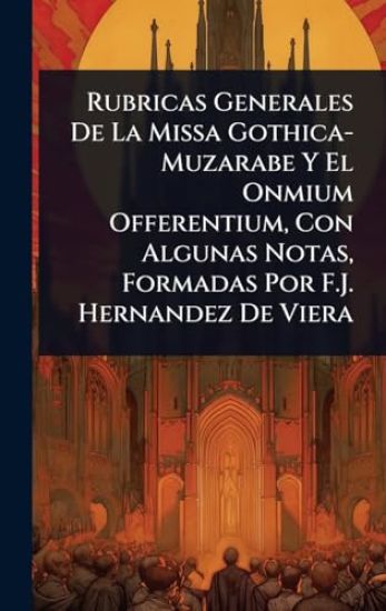 Rubricas Generales De La Missa Gothica-Muzarabe Y El Onmium Offerentium, Con Algunas Notas, Formadas Por F.J. Hernandez De Viera