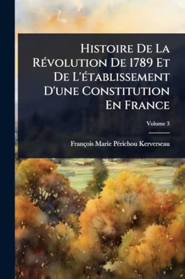 Histoire De La RÃ(c)volution De 1789 Et De L'Ã(c)tablissement D'une Constitution En France