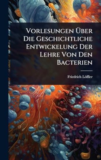 Vorlesungen Ã?ber Die Geschichtliche Entwickelung Der Lehre Von Den Bacterien