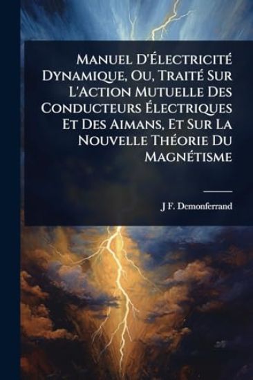 Manuel D'Ã?lectricitÃ(c) Dynamique, Ou, TraitÃ(c) Sur L'Action Mutuelle Des Conducteurs Ã?lectriques Et Des Aimans, Et Sur La Nouvelle ThÃ(c)orie Du MagnÃ(c)tisme