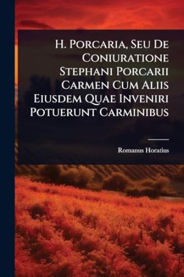 H. Porcaria, Seu De Coniuratione Stephani Porcarii Carmen Cum Aliis Eiusdem Quae Inveniri Potuerunt Carminibus