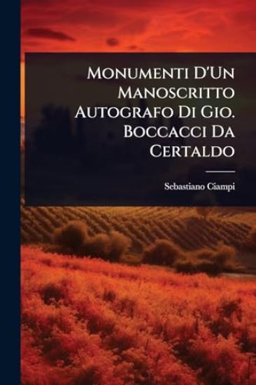 Monumenti D'Un Manoscritto Autografo Di Gio. Boccacci Da Certaldo