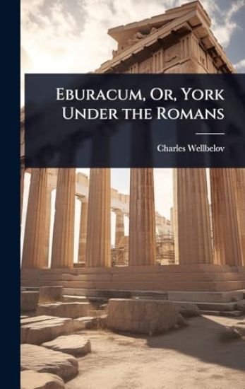 Eburacum, Or, York Under the Romans