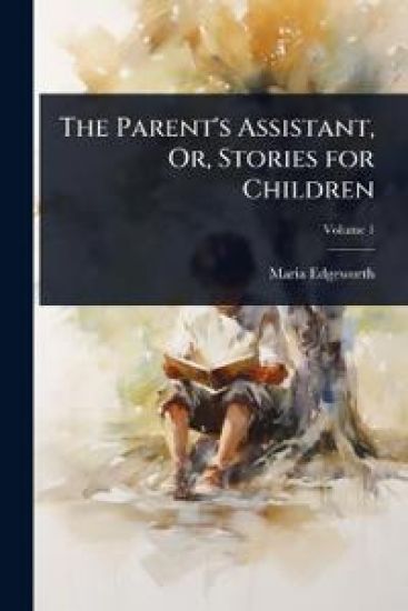 The Parent's Assistant, Or, Stories for Children