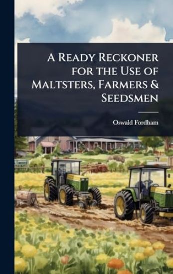 A Ready Reckoner for the Use of Maltsters, Farmers & Seedsmen