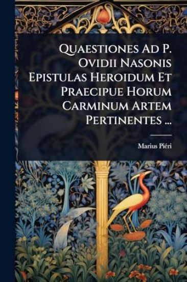 Quaestiones Ad P. Ovidii Nasonis Epistulas Heroidum Et Praecipue Horum Carminum Artem Pertinentes ...
