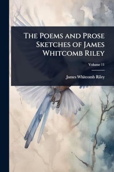 The Poems and Prose Sketches of James Whitcomb Riley