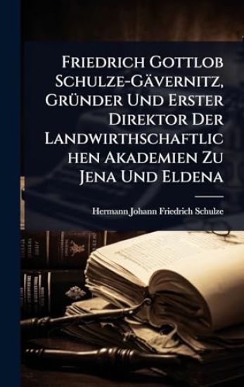 Friedrich Gottlob Schulze-Gävernitz, GrÃ1/4nder Und Erster Direktor Der Landwirthschaftlichen Akademien Zu Jena Und Eldena