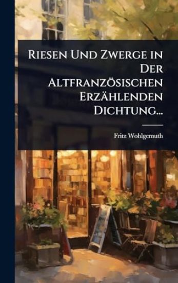 Riesen Und Zwerge in Der Altfranzösischen Erzählenden Dichtung...