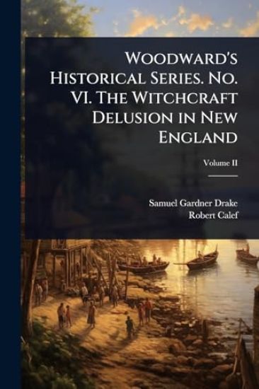 Woodward's Historical Series. No. VI. The Witchcraft Delusion in New England