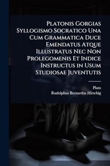 Platonis Gorgias Syllogismo Socratico Una Cum Grammatica Duce Emendatus Atque Illustratus Nec Non Prolegomenis Et Indice Instructus in Usum Studiosae Juventutis