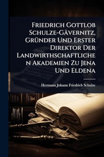 Friedrich Gottlob Schulze-Gävernitz, GrÃ1/4nder Und Erster Direktor Der Landwirthschaftlichen Akademien Zu Jena Und Eldena