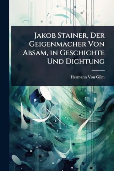 Jakob Stainer, Der Geigenmacher Von Absam, in Geschichte Und Dichtung