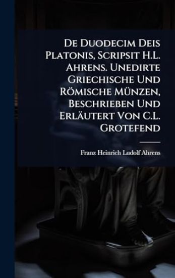 De Duodecim Deis Platonis, Scripsit H.L. Ahrens. Unedirte Griechische Und Römische MÃ1/4nzen, Beschrieben Und Erläutert Von C.L. Grotefend