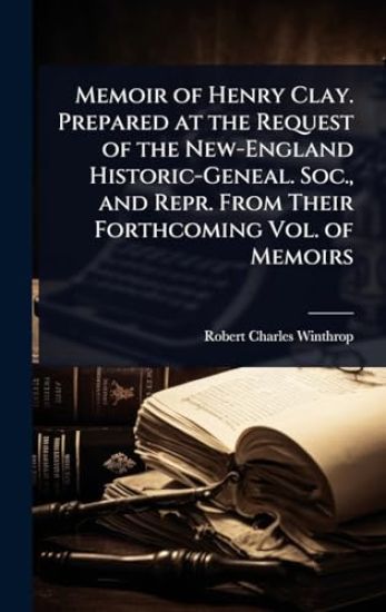 Memoir of Henry Clay. Prepared at the Request of the New-England Historic-Geneal. Soc., and Repr. From Their Forthcoming Vol. of Memoirs