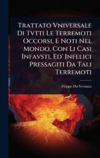 Trattato Vniversale Di Tvtti Le Terremoti Occorsi, E Noti Nel Mondo, Con Li Casi Infavsti, Ed' Infelici Pressagiti Da Tali Terremoti