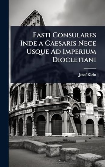 Fasti Consulares Inde a Caesaris Nece Usque Ad Imperium Diocletiani