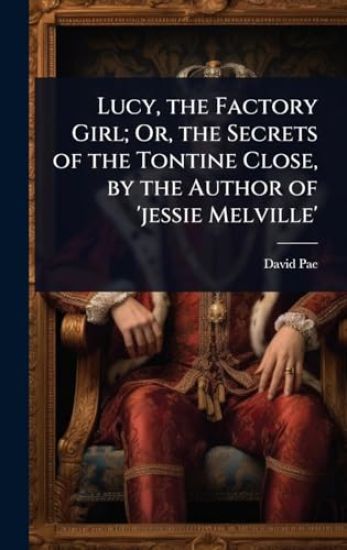 Lucy, the Factory Girl; Or, the Secrets of the Tontine Close, by the Author of 'jessie Melville'