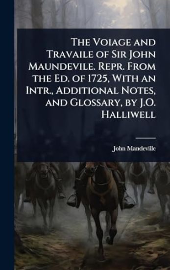 The Voiage and Travaile of Sir John Maundevile. Repr. From the Ed. of 1725, With an Intr., Additional Notes, and Glossary, by J.O. Halliwell