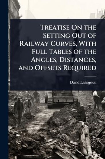 Treatise On the Setting Out of Railway Curves, With Full Tables of the Angles, Distances, and Offsets Required