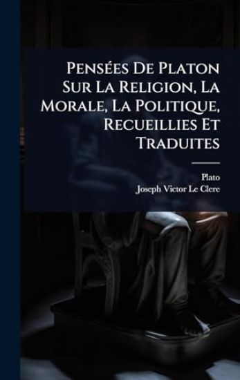 PensÃ(c)es De Platon Sur La Religion, La Morale, La Politique, Recueillies Et Traduites