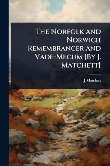 The Norfolk and Norwich Remembrancer and Vade-Mecum [By J. Matchett]
