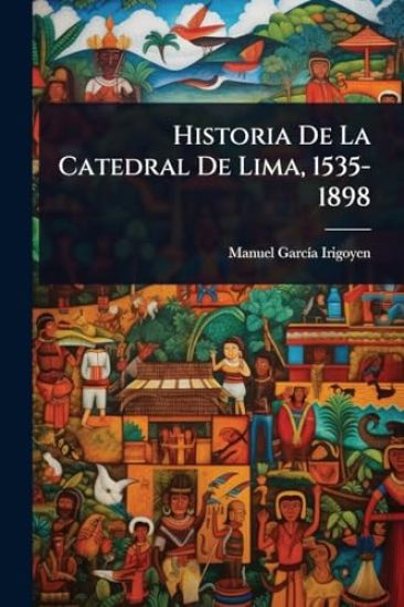 Historia De La Catedral De Lima, 1535-1898
