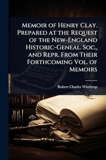 Memoir of Henry Clay. Prepared at the Request of the New-England Historic-Geneal. Soc., and Repr. From Their Forthcoming Vol. of Memoirs