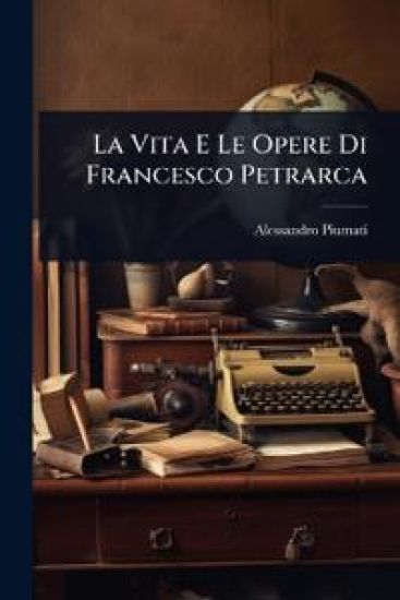 La Vita E Le Opere Di Francesco Petrarca