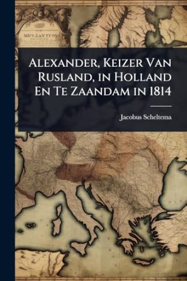 Alexander, Keizer Van Rusland, in Holland En Te Zaandam in 1814