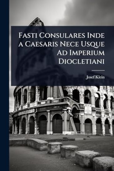Fasti Consulares Inde a Caesaris Nece Usque Ad Imperium Diocletiani