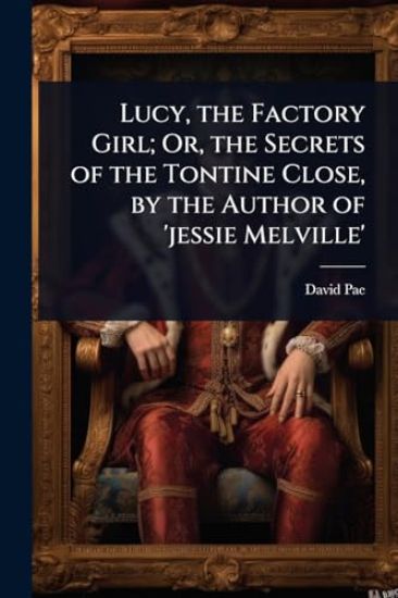 Lucy, the Factory Girl; Or, the Secrets of the Tontine Close, by the Author of 'jessie Melville'