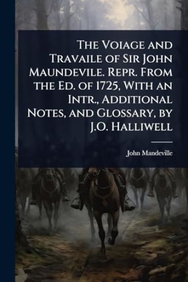 The Voiage and Travaile of Sir John Maundevile. Repr. From the Ed. of 1725, With an Intr., Additional Notes, and Glossary, by J.O. Halliwell