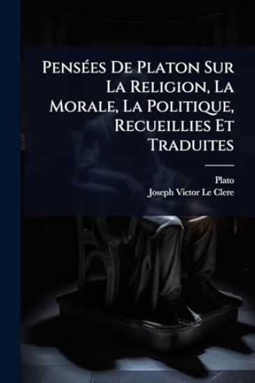 PensÃ(c)es De Platon Sur La Religion, La Morale, La Politique, Recueillies Et Traduites