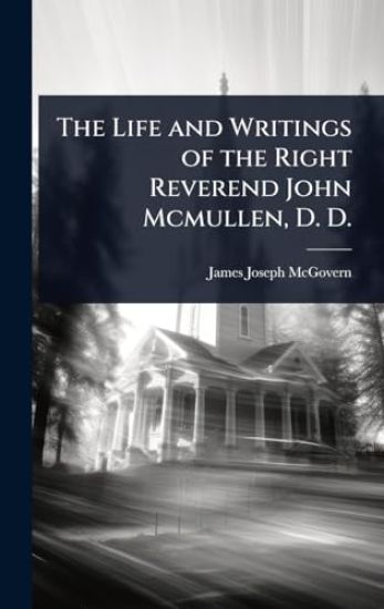The Life and Writings of the Right Reverend John Mcmullen, D. D.