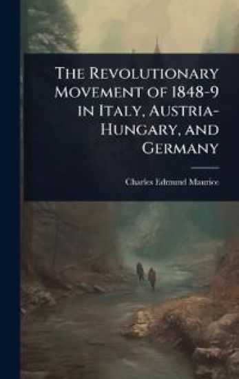 The Revolutionary Movement of 1848-9 in Italy, Austria-Hungary, and Germany