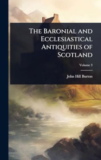 The Baronial and Ecclesiastical Antiquities of Scotland