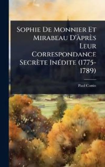 Sophie De Monnier Et Mirabeau D'Ã près Leur Correspondance Secrète InÃ(c)dite (1775-1789)