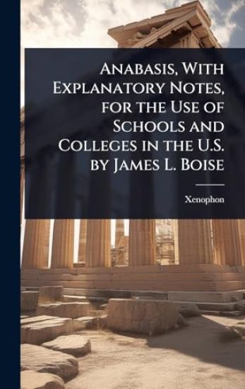 Anabasis, With Explanatory Notes, for the Use of Schools and Colleges in the U.S. by James L. Boise