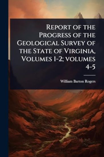 Report of the Progress of the Geological Survey of the State of Virginia, Volumes 1-2; volumes 4-5