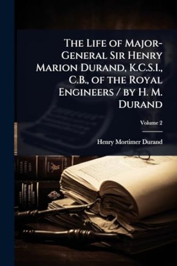 The Life of Major-General Sir Henry Marion Durand, K.C.S.I., C.B., of the Royal Engineers / by H. M. Durand