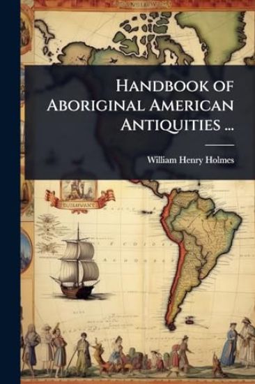 Handbook of Aboriginal American Antiquities ...