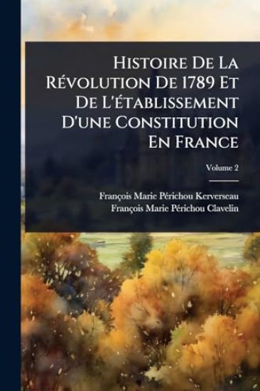 Histoire De La RÃ(c)volution De 1789 Et De L'Ã(c)tablissement D'une Constitution En France